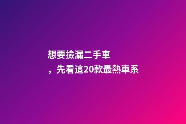 想要撿漏二手車，先看這20款最熱車系